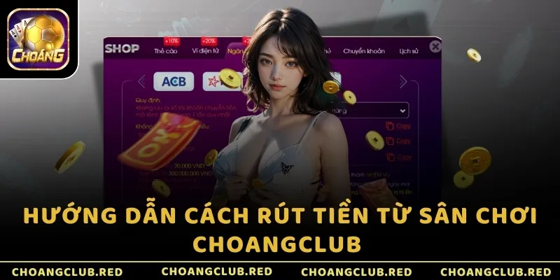 Hướng dẫn cách rút tiền từ sân chơi ChoangClub 